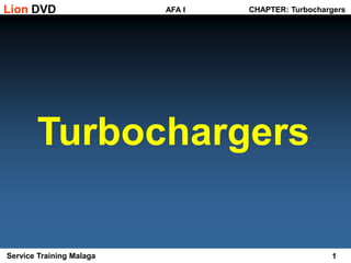 1
Service Training Malaga
AFA I
Lion DVD CHAPTER: Turbochargers
Turbochargers
 