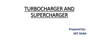 TURBOCHARGER AND
SUPERCHARGER
Prepared by:-
HET SHAH
 