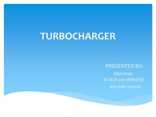 TURBOCHARGER
PRESENTED BY:
TRIPURARI
M.TECH 2nd SEMESTER
MACHINE DESIGN
 