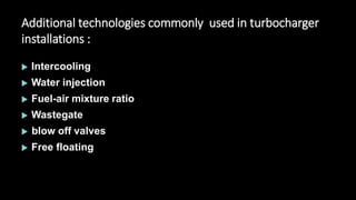 Additional technologies commonly used in turbocharger
installations :
 Intercooling
 Water injection
 Fuel-air mixture ratio
 Wastegate
 blow off valves
 Free floating
 