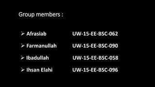 Group members :
 Afrasiab UW-15-EE-BSC-062
 Farmanullah UW-15-EE-BSC-090
 Ibadullah UW-15-EE-BSC-058
 Ihsan Elahi UW-15-EE-BSC-096
 