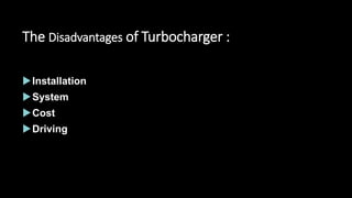 The Disadvantages of Turbocharger :
Installation
System
Cost
Driving
 
