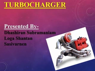 TURBOCHARGER
Presented By-
Dhashiran Subramaniam
Loga Shantan
Sasivarnen
 