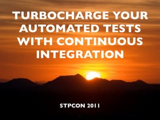 TURBOCHARGE YOUR
 AUTOMATED TESTS
 WITH CONTINUOUS
   INTEGRATION



     STPCON 2011
          1
 