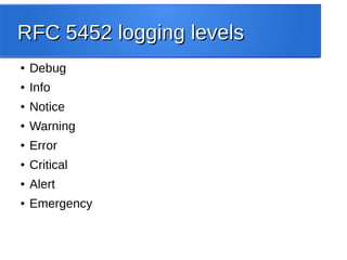 RFC 5452 logging levelsRFC 5452 logging levels
● Debug
● Info
● Notice
● Warning
● Error
● Critical
● Alert
● Emergency
 