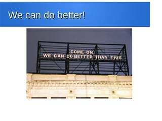 We can do better!We can do better!
 