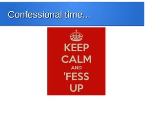 Confessional time...Confessional time...
 