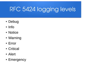 RFC 5424 logging levels
●

Debug

●

Info

●

Notice

●

Warning

●

Error

●

Critical

●

Alert

●

Emergency

 