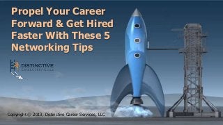 Propel Your Career
Forward & Get Hired
Faster With These 5
Networking Tips
Copyright © 2013, Distinctive Career Services, LLC
 