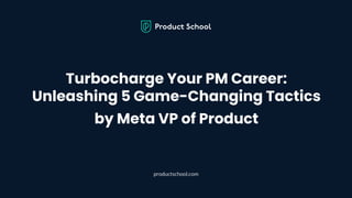 Turbocharge Your PM Career:
Unleashing 5 Game-Changing Tactics
by Meta VP of Product
productschool.com
 