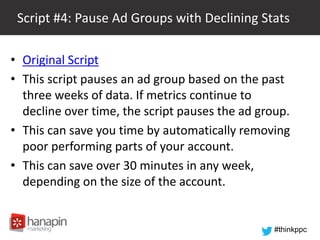 Script #4: Pause Ad Groups with Declining Stats
• Original Script
• This script pauses an ad group based on the past
three...