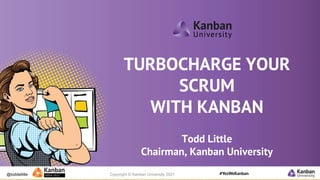 @toddelittle Copyright © Kanban University 2021
TURBOCHARGE YOUR
SCRUM
WITH KANBAN
Todd Little
Chairman, Kanban University
 
