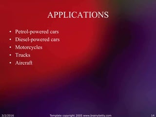 APPLICATIONS
• Petrol-powered cars
• Diesel-powered cars
• Motorcycles
• Trucks
• Aircraft
3/2/2016 Template copyright 2005 www.brainybetty.com 14
 