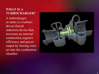 WHAT IS A
TURBOCHARGER?
A turbocharger,
or turbo is a turbine-
driven forced
induction device that
increases an internal
combustion engine's
efficiency and power
output by forcing extra
air into the combustion
chamber.
2
 