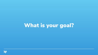 What is your goal?
 