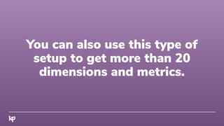 You can also use this type of
setup to get more than 20
dimensions and metrics.
 