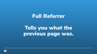 Full Referrer
Tells you what the
previous page was.
 