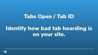 Tabs Open / Tab ID
Identify how bad tab hoarding is
on your site.
 