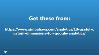 Get these from:
https://www.simoahava.com/analytics/13-useful-c
ustom-dimensions-for-google-analytics/
 