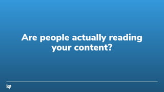 Are people actually reading
your content?
 