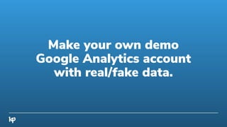 Make your own demo
Google Analytics account
with real/fake data.
 