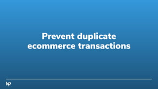 Prevent duplicate
ecommerce transactions
 