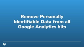 Remove Personally
Identiﬁable Data from all
Google Analytics hits
 