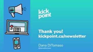Thank you!
kickpoint.ca/newsletter
Dana DiTomaso
@danaditomaso
 