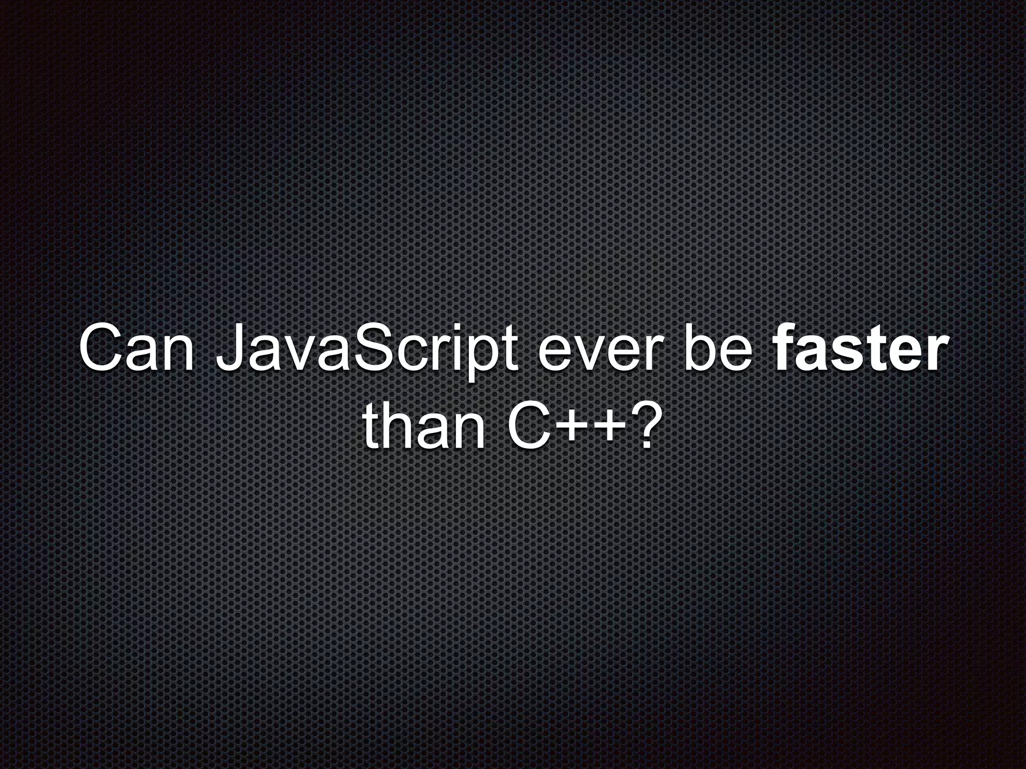 Can JavaScript ever be faster
than C++?
 