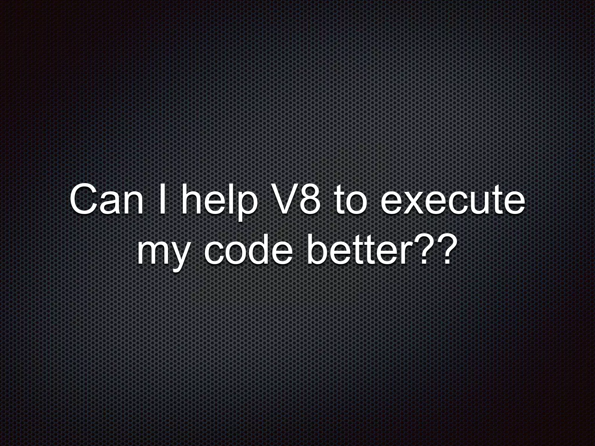 Can I help V8 to execute
my code better??
 