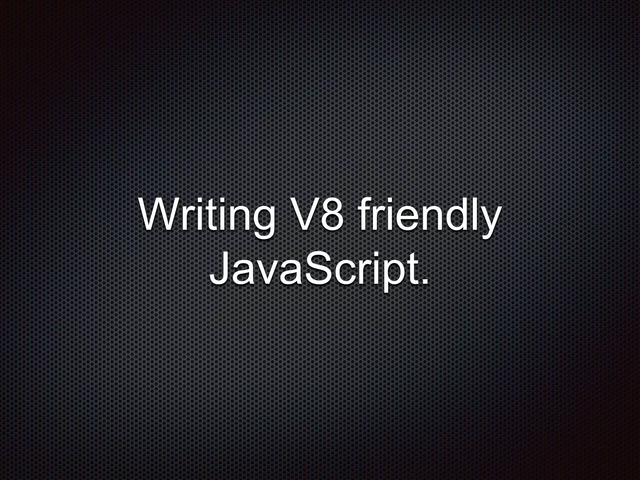 Writing V8 friendly
JavaScript.
 