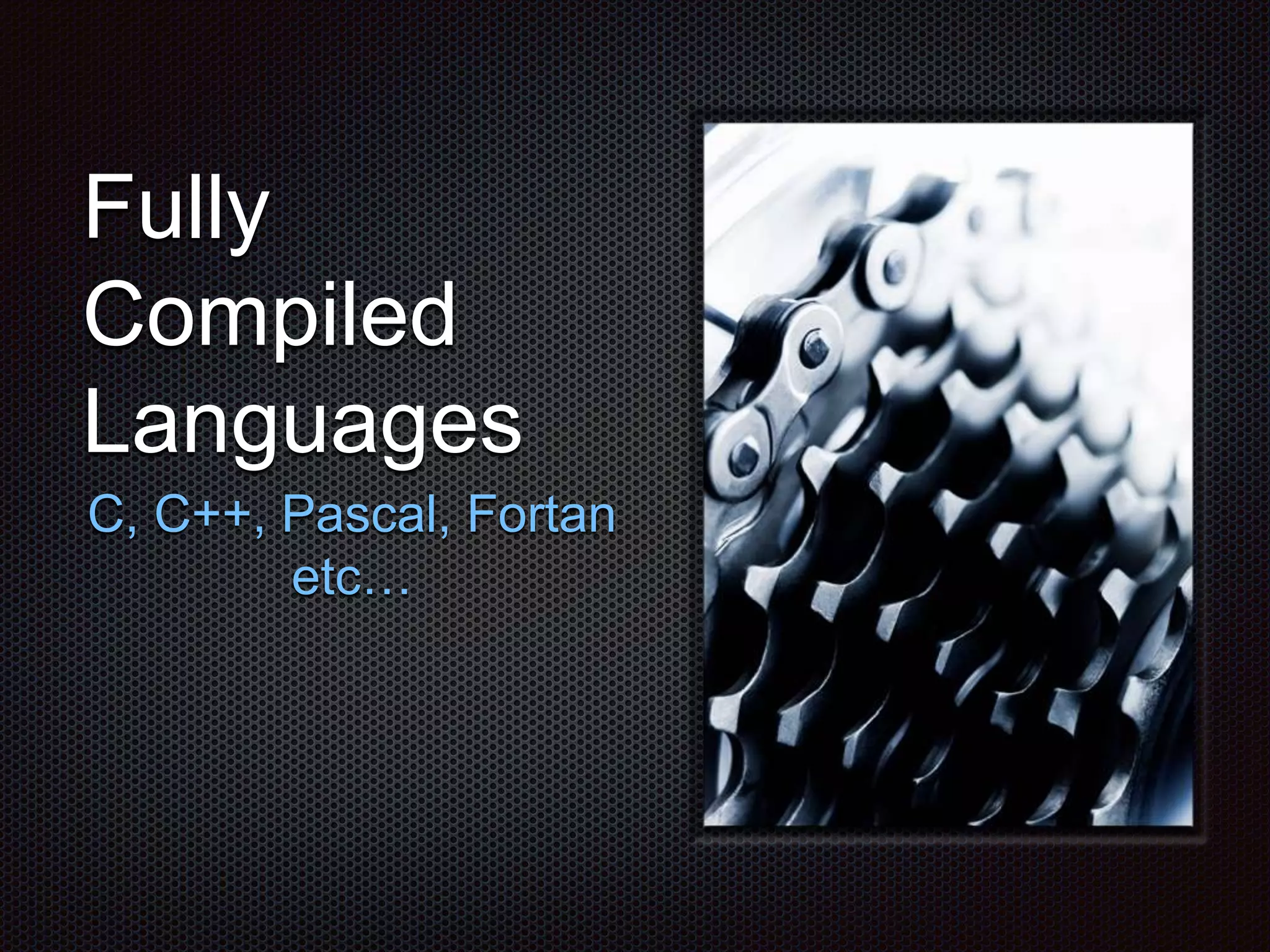 Fully
Compiled
Languages
C, C++, Pascal, Fortan
etc…
 