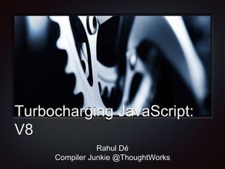Turbocharging JavaScript:
V8
Rahul Dé
Compiler Junkie @ThoughtWorks
 