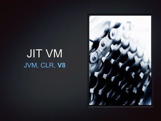 JIT VM
JVM, CLR, V8
 