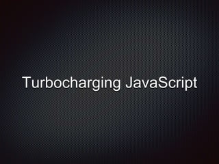 Turbocharging JavaScript
 