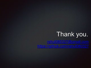 Thank you.
rahul080327@gmail.com
https://github.com/rahul080327
 