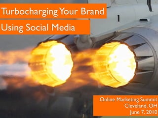 Turbocharging Your Brand
Using Social Media




                      Online Marketing Summit
                                Cleveland, OH
                                  June 7, 2010
 