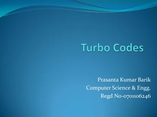 Turbo Codes,[object Object],Prasanta Kumar Barik,[object Object],Computer Science & Engg.,[object Object],Regd No-0701106246,[object Object]
