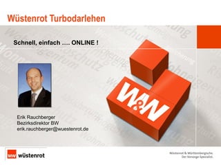Wüstenrot Turbodarlehen Erik Rauchberger Bezirksdirektor BW [email_address] Schnell, einfach …. ONLINE ! 