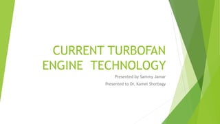 CURRENT TURBOFAN
ENGINE TECHNOLOGY
Presented by Sammy Jamar
Presented to Dr. Kamel Shorbagy
 