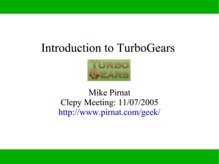 Introduction to TurboGears


           Mike Pirnat
   Clepy Meeting: 11/07/2005
   http://www.pirnat.com/geek/