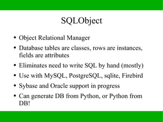 SQLObject
●   Supports joins, one-to-many, and many-to-many
    relationships
●   Supports transactions
●   Can do lazy up...