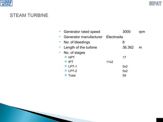 STEAM TURBINE
 Generator rated speed 3000 rpm
 Generator manufacturer Electrosila
 No. of bleedings 8
 Length of the turbine 36.362 m
 No. of stages
 HPT 17
 IPT 11x2
 LPT-1 5x2
 LPT-2 5x2
 Total 59
 