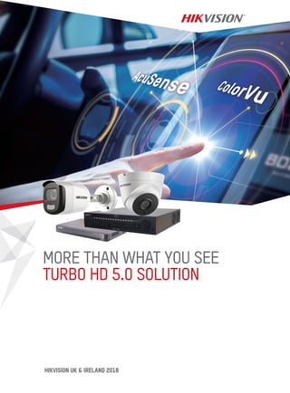 Turbo HD 5.0
MORE THAN WHAT YOU SEE
TURBO HD 5.0 SOLUTION
HIKVISION UK & IRELAND 2018
 