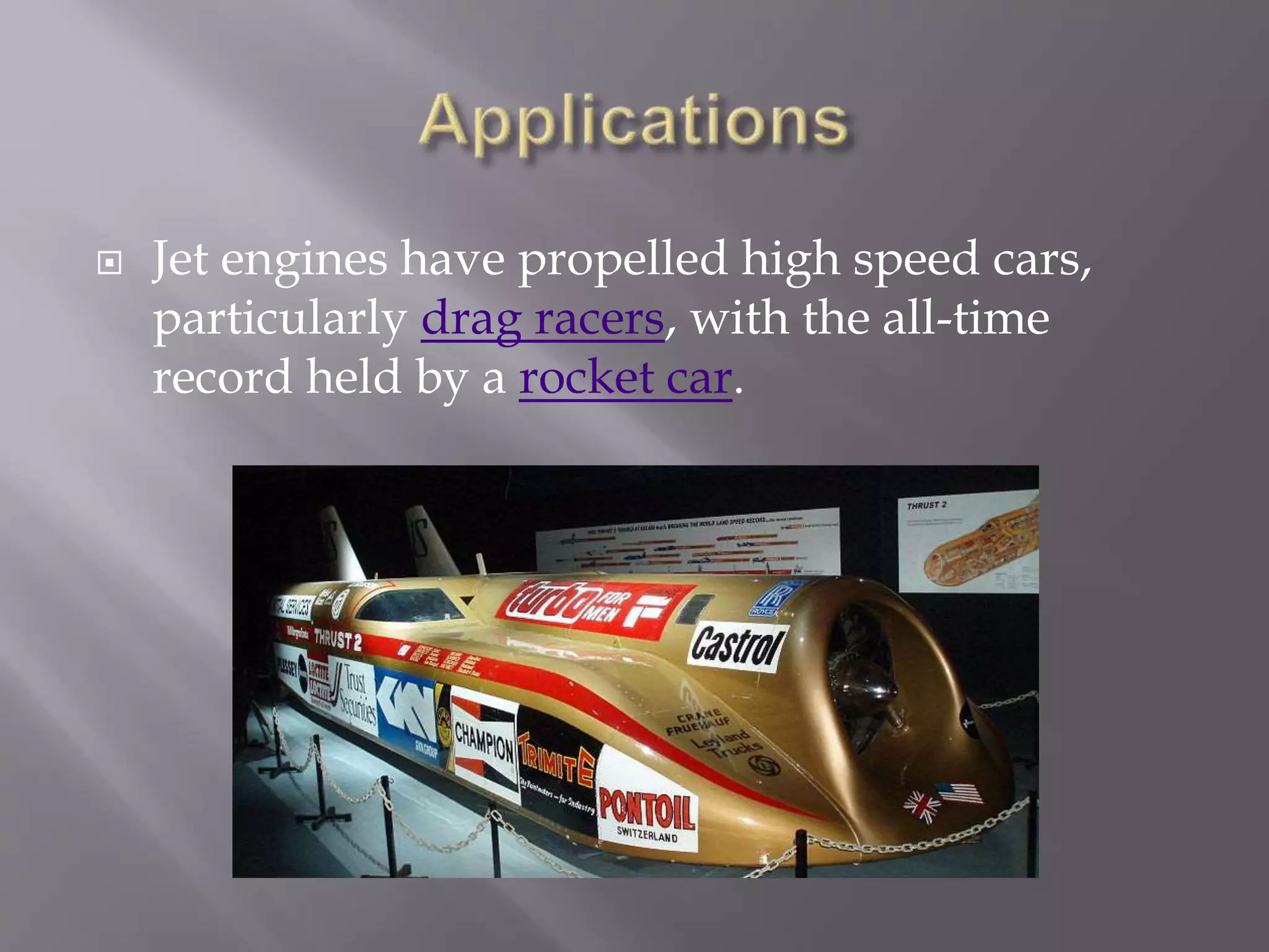  Jet engines have propelled high speed cars,
particularly drag racers, with the all-time
record held by a rocket car.