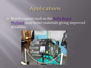  British engines such as the Rolls-Royce
Welland used better materials giving improved
durability.
 