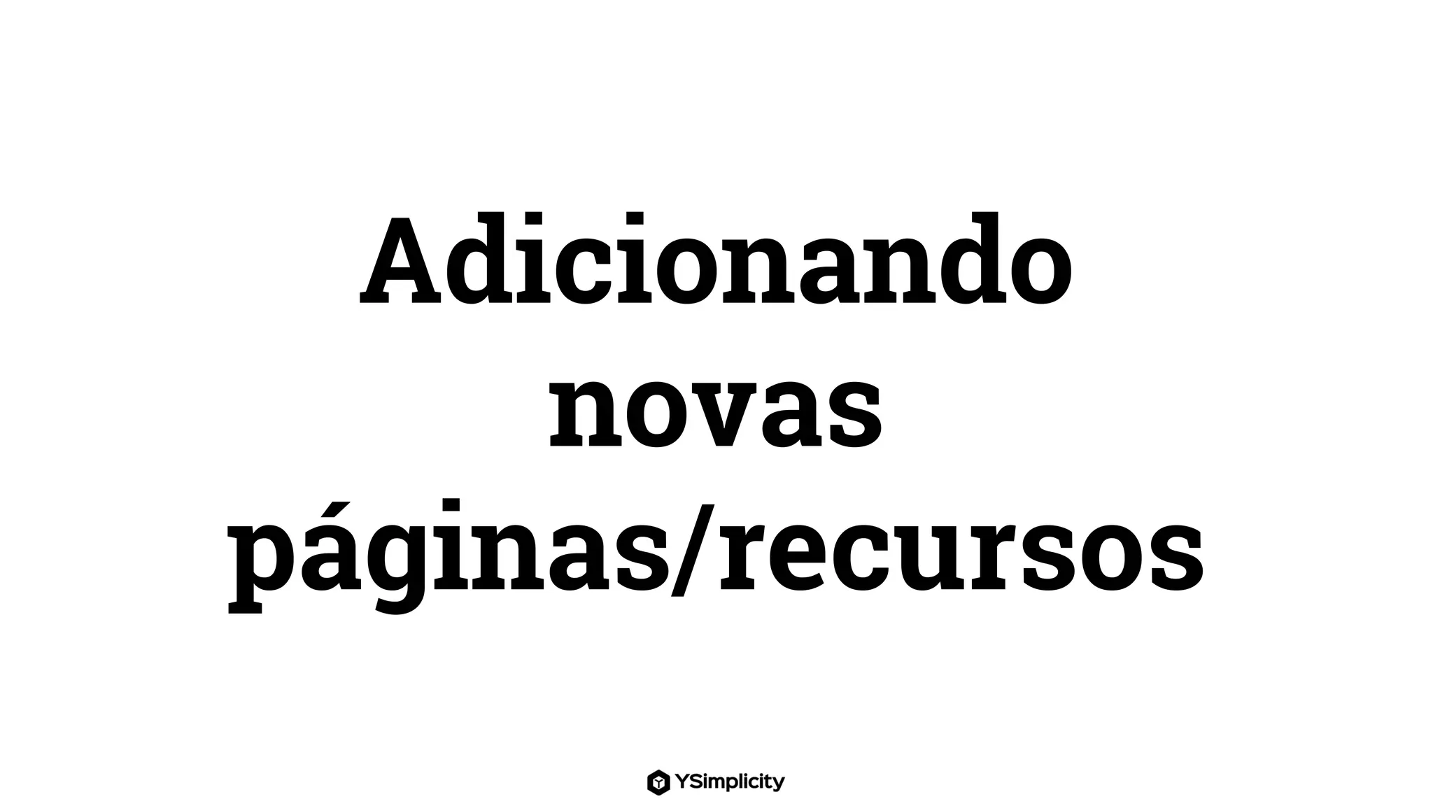 Adicionando
novas
páginas/recursos
 