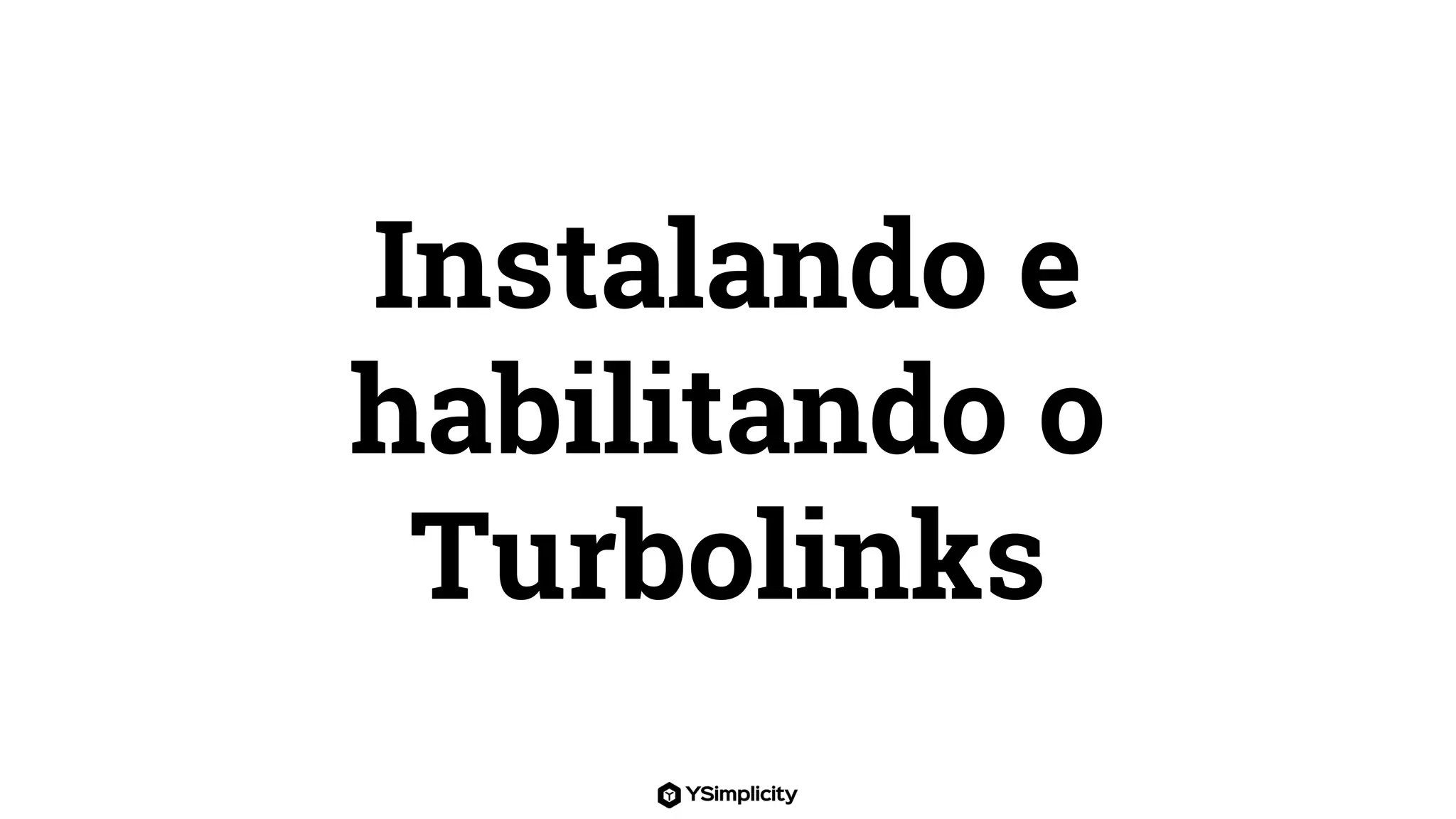 Instalando e
habilitando o
Turbolinks
 