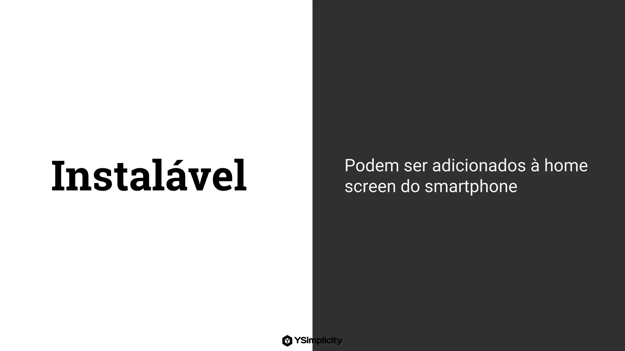Instalável Podem ser adicionados à home
screen do smartphone
 