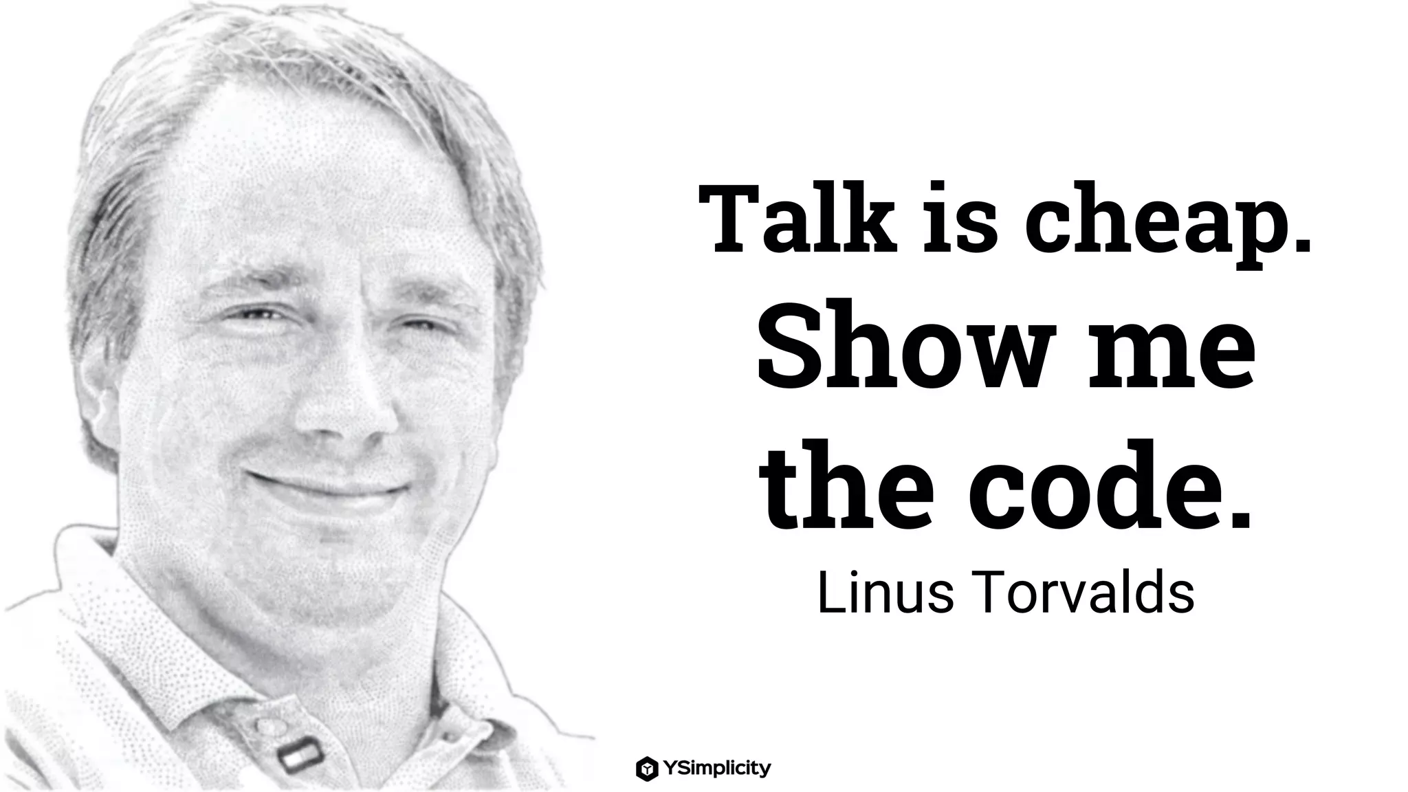 Talk is cheap.
Show me
the code.
Linus Torvalds
 